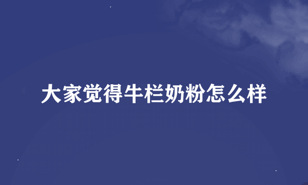 大家觉得牛栏奶粉怎么样