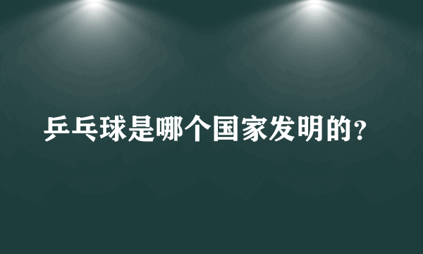 乒乓球是哪个国家发明的？