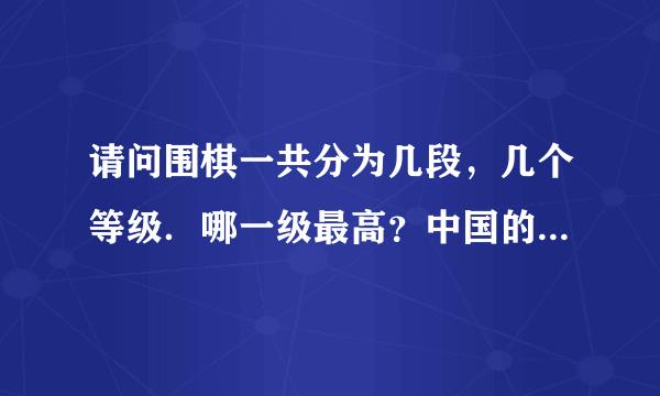 请问围棋一共分为几段，几个等级．哪一级最高？中国的国手主要有哪些？