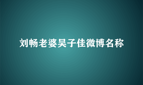 刘畅老婆吴子佳微博名称