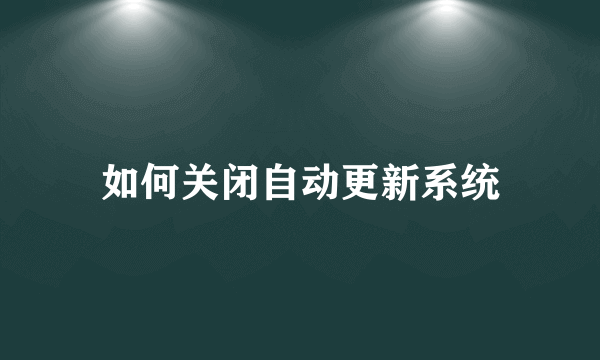 如何关闭自动更新系统