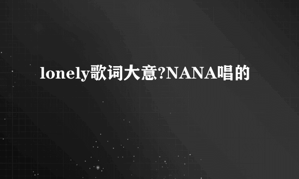 lonely歌词大意?NANA唱的