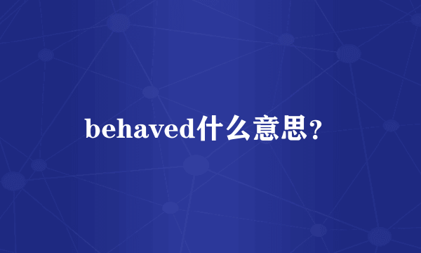 behaved什么意思？