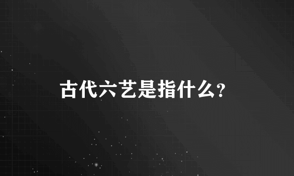 古代六艺是指什么？