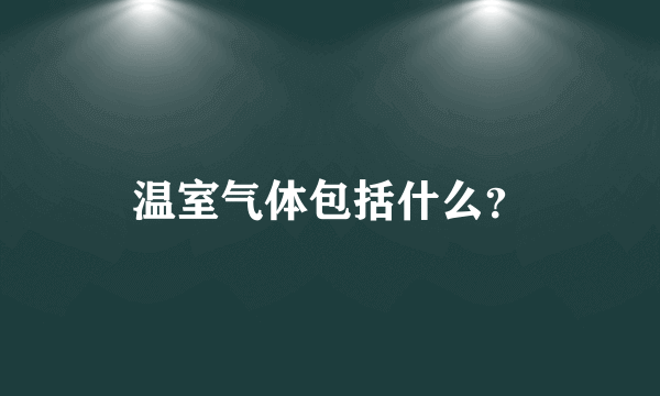 温室气体包括什么？