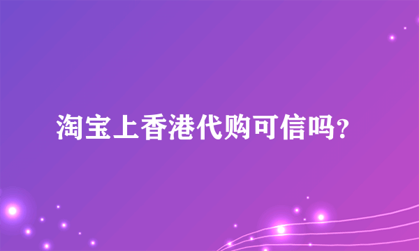 淘宝上香港代购可信吗？