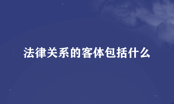 法律关系的客体包括什么