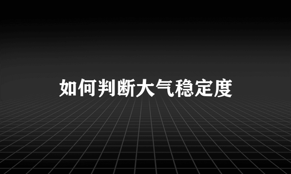 如何判断大气稳定度