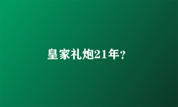 皇家礼炮21年？