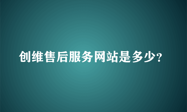 创维售后服务网站是多少？