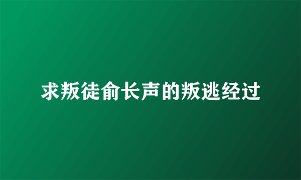 求叛徒俞长声的叛逃经过