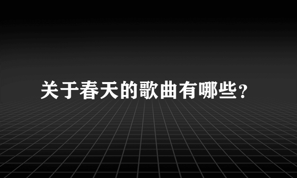 关于春天的歌曲有哪些？