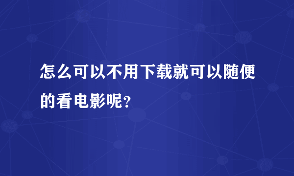 怎么可以不用下载就可以随便的看电影呢？