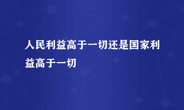 人民利益高于一切还是国家利益高于一切