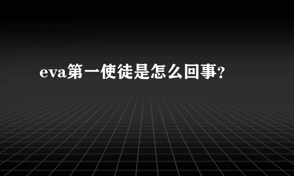 eva第一使徒是怎么回事？