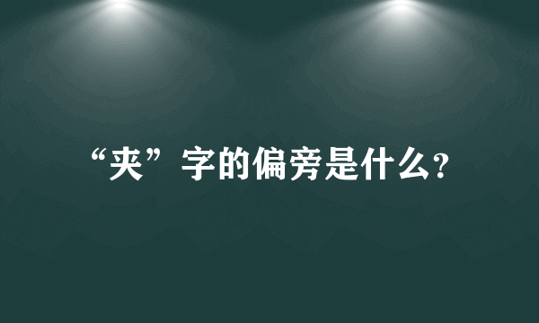 “夹”字的偏旁是什么？