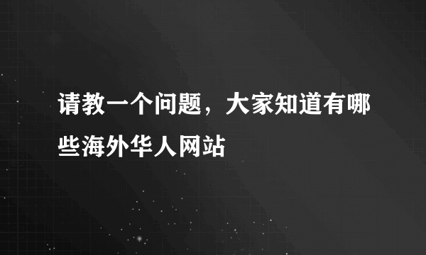 请教一个问题，大家知道有哪些海外华人网站