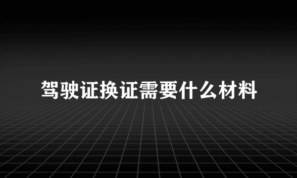 驾驶证换证需要什么材料