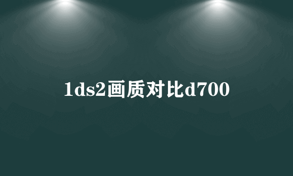 1ds2画质对比d700