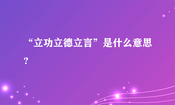 “立功立德立言”是什么意思？