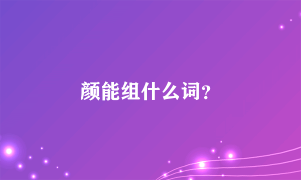 颜能组什么词？