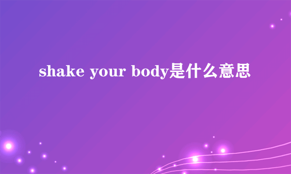 shake your body是什么意思