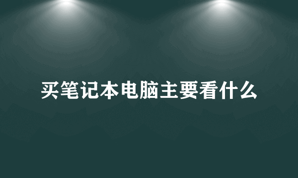 买笔记本电脑主要看什么