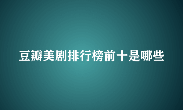 豆瓣美剧排行榜前十是哪些