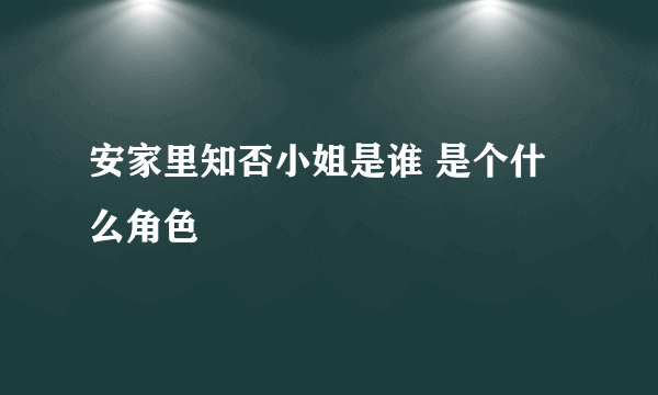 安家里知否小姐是谁 是个什么角色