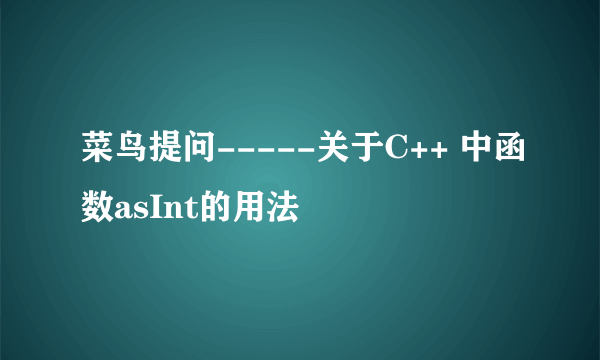 菜鸟提问-----关于C++ 中函数asInt的用法