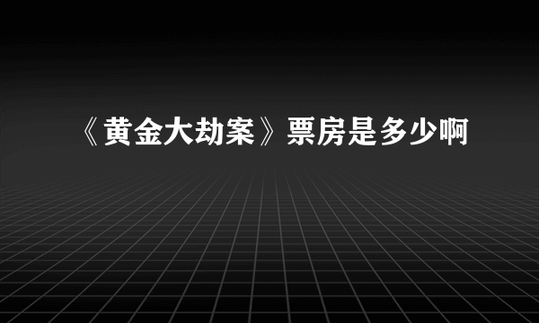 《黄金大劫案》票房是多少啊