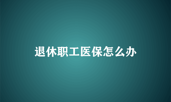 退休职工医保怎么办