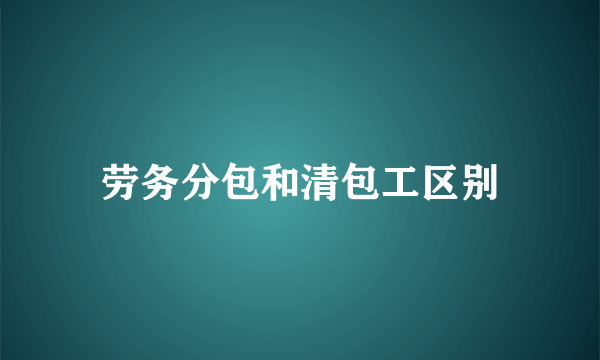 劳务分包和清包工区别