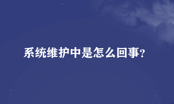 系统维护中是怎么回事？