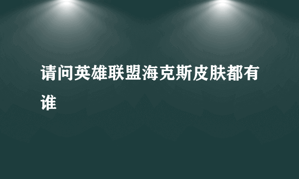 请问英雄联盟海克斯皮肤都有谁