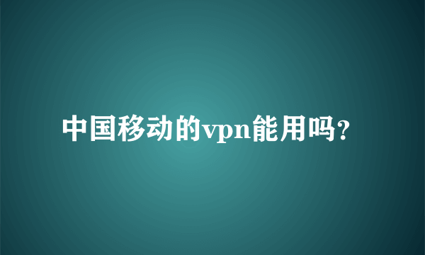 中国移动的vpn能用吗？