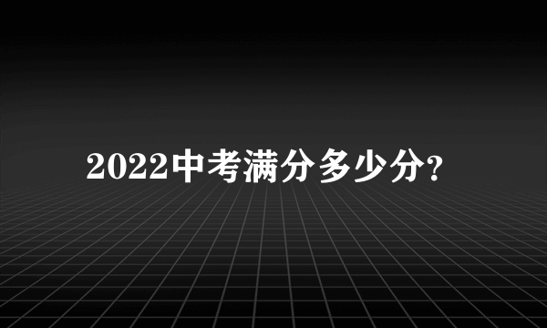 2022中考满分多少分？