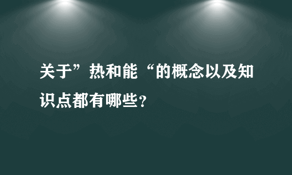 关于”热和能“的概念以及知识点都有哪些？