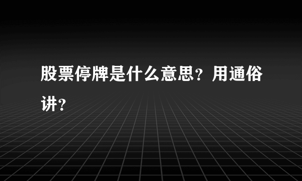 股票停牌是什么意思？用通俗讲？