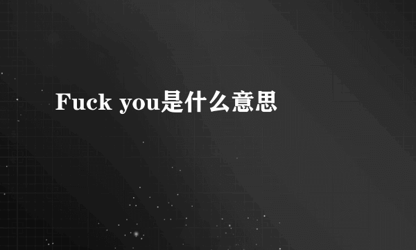 Fuck you是什么意思