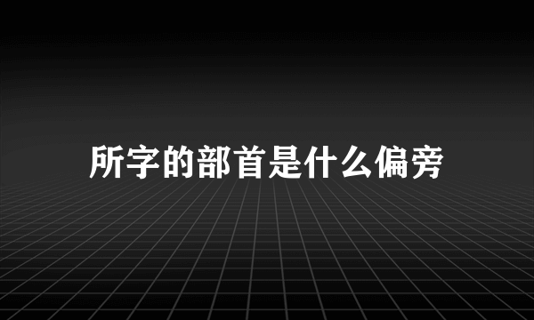 所字的部首是什么偏旁