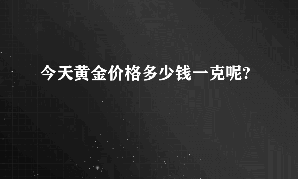 今天黄金价格多少钱一克呢?