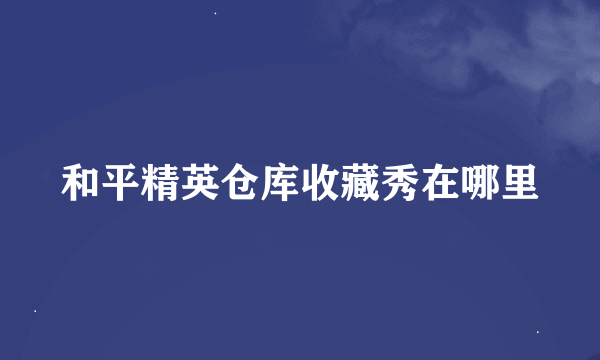 和平精英仓库收藏秀在哪里