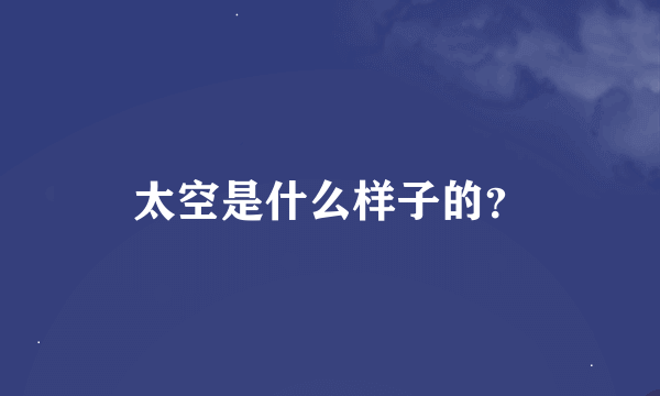 太空是什么样子的？