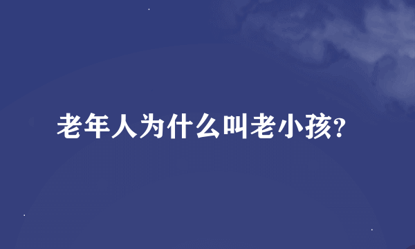 老年人为什么叫老小孩？