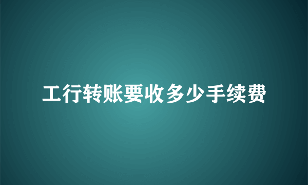 工行转账要收多少手续费