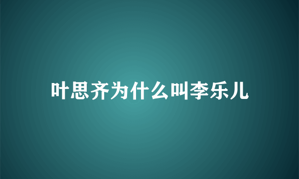 叶思齐为什么叫李乐儿