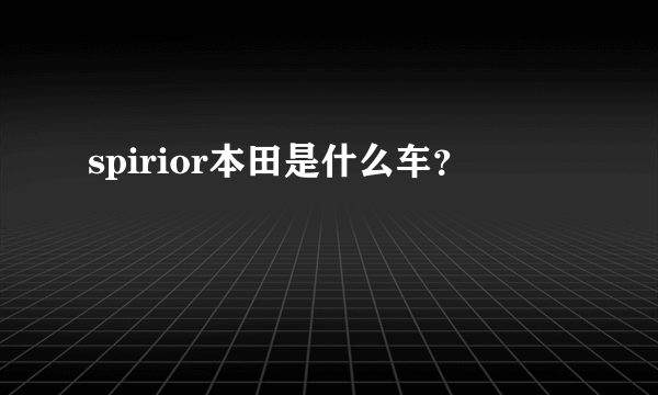 spirior本田是什么车？