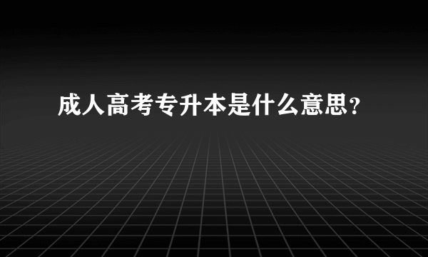 成人高考专升本是什么意思？