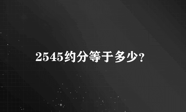 2545约分等于多少？